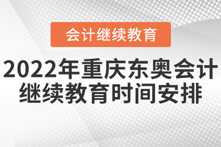 2022年重慶東奧會計繼續(xù)教育時間安排