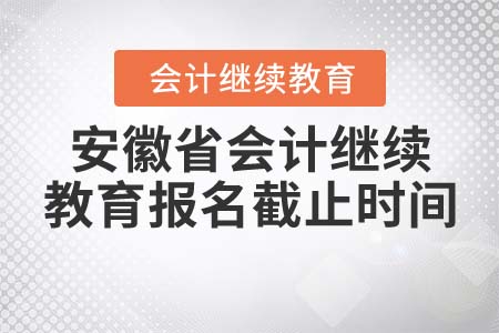 2022年安徽省會計繼續(xù)教育報名截止時間