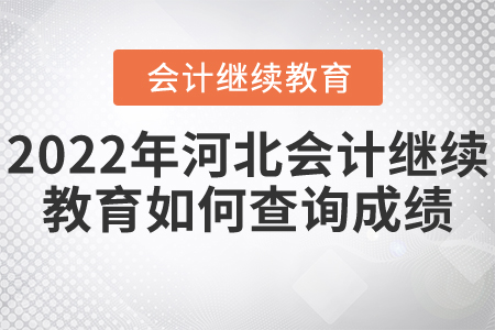 2022年河北會計(jì)繼續(xù)教育如何查詢成績？