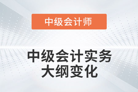 中級(jí)會(huì)計(jì)實(shí)務(wù)2022年變化大嗎？具體有哪些？