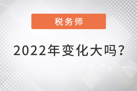 稅務(wù)師2022年變化大嗎？