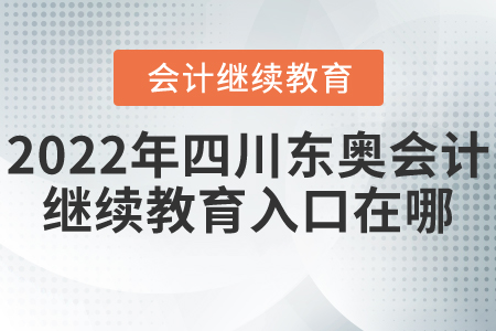 2022年四川東奧會(huì)計(jì)繼續(xù)教育入口在哪？