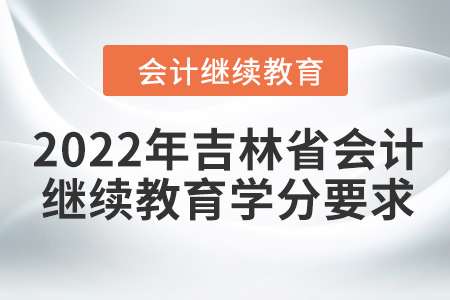 2022年吉林省會(huì)計(jì)東奧繼續(xù)教育學(xué)分要求