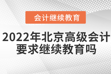 2022年北京高級會計師要求繼續(xù)教育嗎？