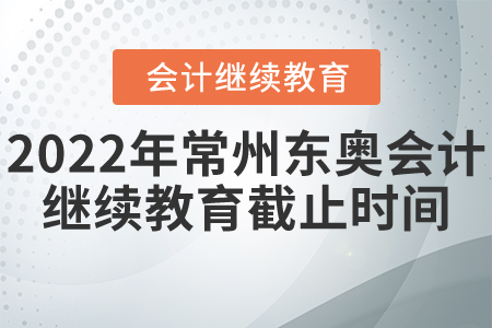 2022年常州東奧會計繼續(xù)教育截止時間