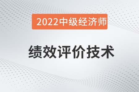 績效評價技術(shù)_2022中級經(jīng)濟(jì)師人力資源備考知識點