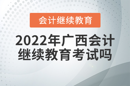 2022年廣西會(huì)計(jì)繼續(xù)教育考試嗎？