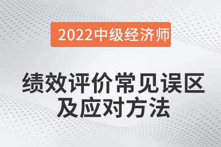 績效評價常見誤區(qū)及應(yīng)對方法_2022中級經(jīng)濟(jì)師人力資源知識點(diǎn)