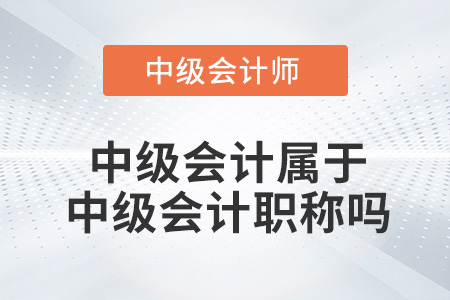 中級(jí)會(huì)計(jì)屬于中級(jí)職稱嗎？