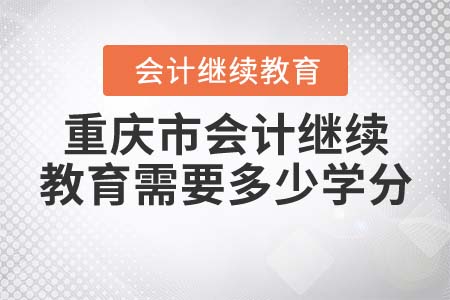 2022年重慶市會計繼續(xù)教育需要多少學(xué)分？