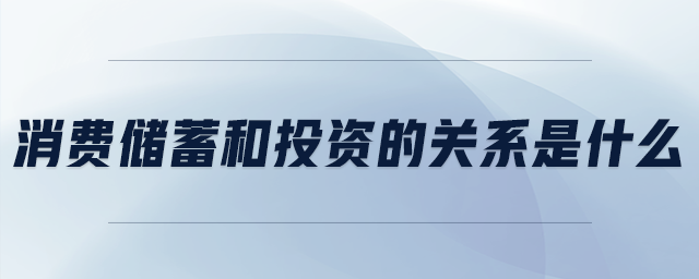 消費(fèi)儲(chǔ)蓄和投資的關(guān)系是什么