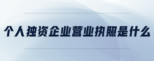 個(gè)人獨(dú)資企業(yè)營(yíng)業(yè)執(zhí)照是什么