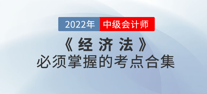 敲黑板！2022年中級會計考試《經(jīng)濟(jì)法》必須掌握的考點合集來嘍！