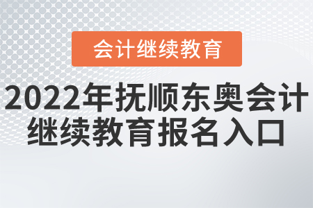 2022年撫順東奧會(huì)計(jì)繼續(xù)教育報(bào)名入口