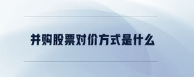 并購股票對(duì)價(jià)方式是什么