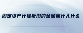 固定資產(chǎn)計(jì)提折舊的金額應(yīng)計(jì)入什么