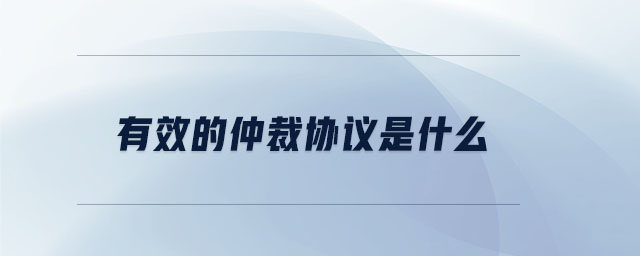 有效的仲裁協(xié)議是什么