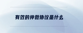 有效的仲裁協(xié)議是什么