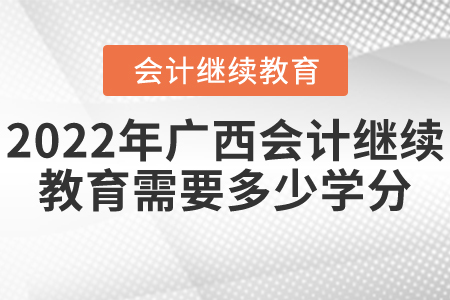 2022年廣西會(huì)計(jì)繼續(xù)教育需要多少學(xué)分？