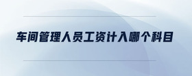 車間管理人員工資計入哪個科目