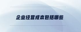企業(yè)經(jīng)營成本包括哪些