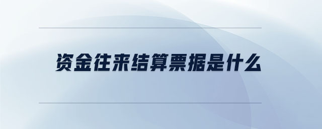 資金往來結(jié)算票據(jù)是什么