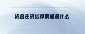 資金往來(lái)結(jié)算票據(jù)是什么