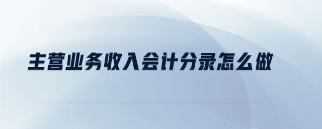 主營(yíng)業(yè)務(wù)收入會(huì)計(jì)分錄怎么做