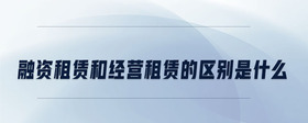 融資租賃和經(jīng)營租賃的區(qū)別是什么