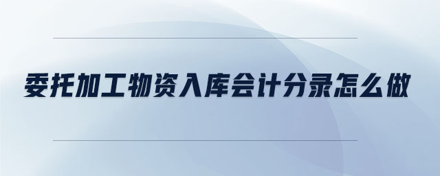 委托加工物資入庫會(huì)計(jì)分錄怎么做