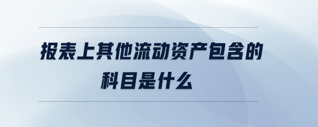 報表上其他流動資產(chǎn)包含的科目是什么