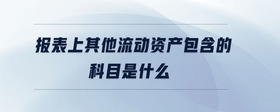 報(bào)表上其他流動(dòng)資產(chǎn)包含的科目是什么