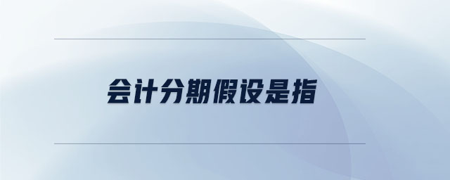 會(huì)計(jì)分期假設(shè)是指