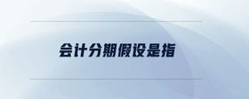 會計分期假設(shè)是指