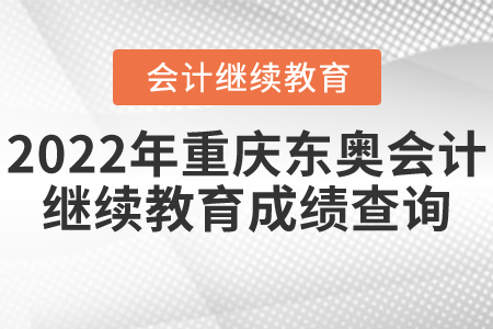 2022年重慶東奧會計繼續(xù)教育成績查詢