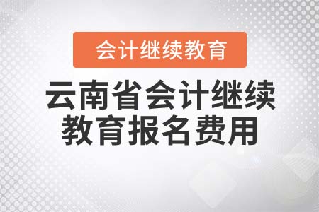 2022年云南省會計(jì)繼續(xù)教育報名費(fèi)用