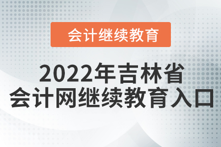 2022年吉林省會計網(wǎng)繼續(xù)教育入口