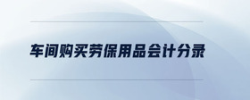 車間購買勞保用品會計分錄