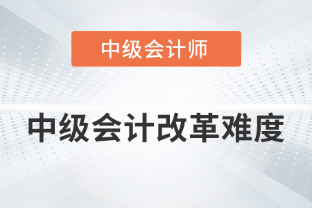2022中級(jí)會(huì)計(jì)改革難度是不是提高了？