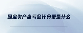 固定資產(chǎn)盤(pán)虧會(huì)計(jì)分錄是什么