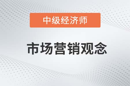 市場(chǎng)營(yíng)銷(xiāo)觀念_2022中級(jí)經(jīng)濟(jì)師工商預(yù)習(xí)備考知識(shí)點(diǎn)