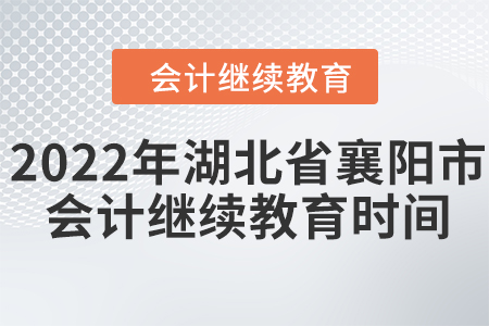 2022年湖北省襄陽市會計人員繼續(xù)教育時間