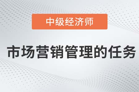 市場(chǎng)營(yíng)銷管理的任務(wù)_2022中級(jí)經(jīng)濟(jì)師工商預(yù)習(xí)備考知識(shí)點(diǎn)