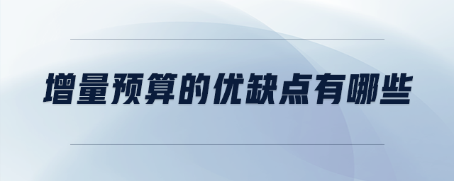 增量預算的優(yōu)缺點有哪些