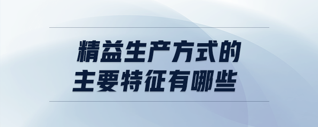 精益生產方式的主要特征有哪些