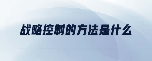 戰(zhàn)略控制的方法是什么