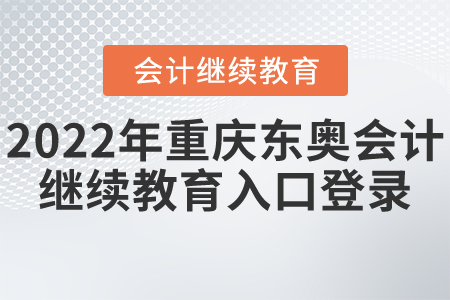 2022年重慶東奧會(huì)計(jì)繼續(xù)教育入口登錄 2022年重慶東奧會(huì)計(jì)繼續(xù)教育入口登錄