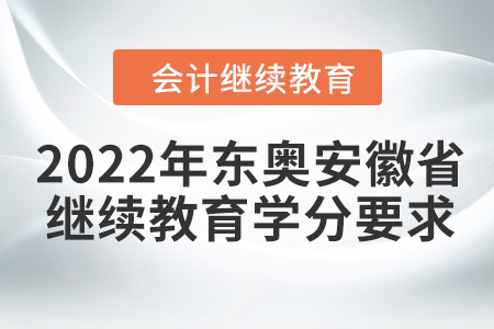 2022年?yáng)|奧安徽省會(huì)計(jì)繼續(xù)教育學(xué)分要求