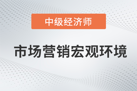 市場(chǎng)營(yíng)銷(xiāo)宏觀(guān)環(huán)境_2022中級(jí)經(jīng)濟(jì)師工商預(yù)習(xí)備考知識(shí)點(diǎn)
