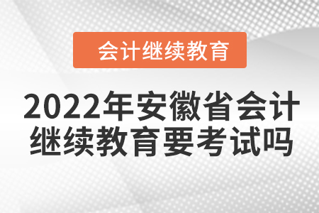 2022年安徽省會計人員繼續(xù)教育要考試嗎？
